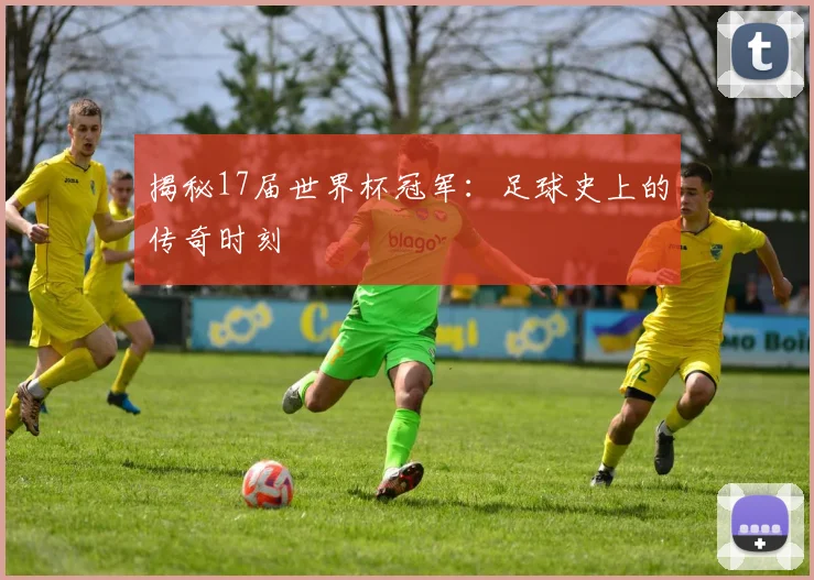 揭秘17届世界杯冠军：足球史上的传奇时刻
