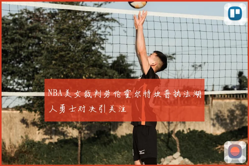 NBA美女裁判劳伦霍尔特坎普执法湖人勇士对决引关注