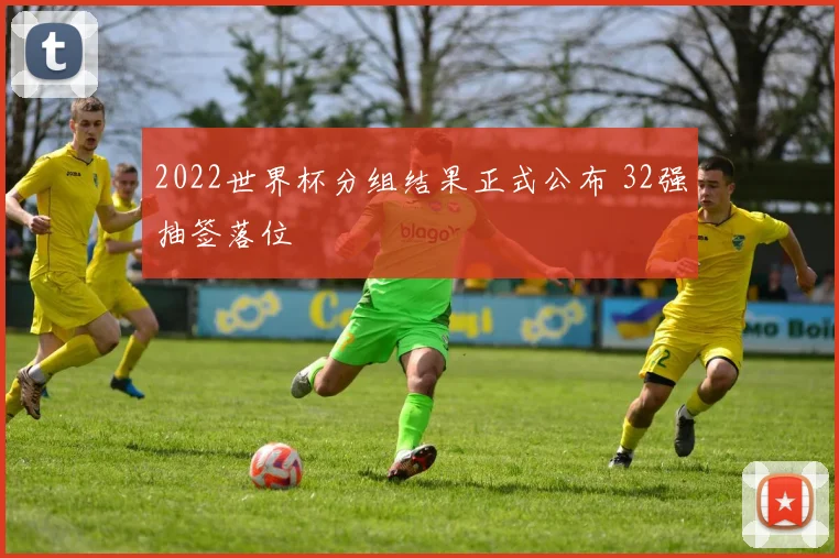 2022世界杯分组结果正式公布 32强抽签落位