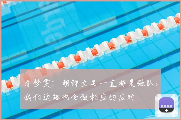 李梦雯：朝鲜女足一直都是强队，我们边路也会做相应的应对