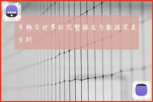 年韩日世界杯完整排名与数据深度分析