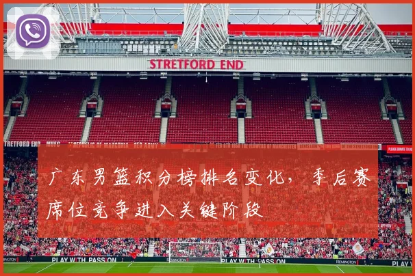 广东男篮积分榜排名变化，季后赛席位竞争进入关键阶段