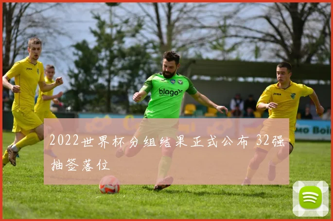 2022世界杯分组结果正式公布 32强抽签落位