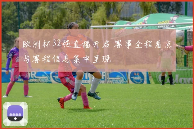 欧洲杯32强直播开启 赛事全程看点与赛程信息集中呈现