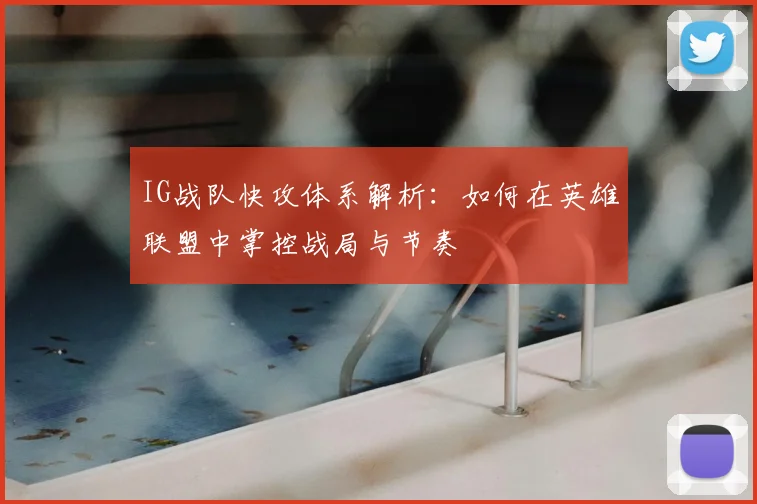 IG战队快攻体系解析：如何在英雄联盟中掌控战局与节奏