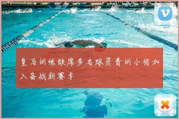 皇马训练缺席多名球员青训小将加入备战新赛季