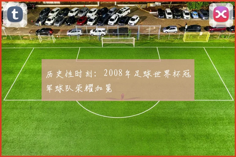历史性时刻：2008年足球世界杯冠军球队荣耀加冕