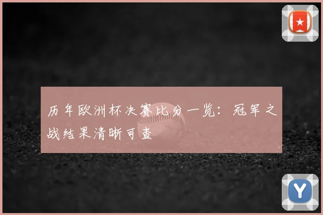 历年欧洲杯决赛比分一览：冠军之战结果清晰可查