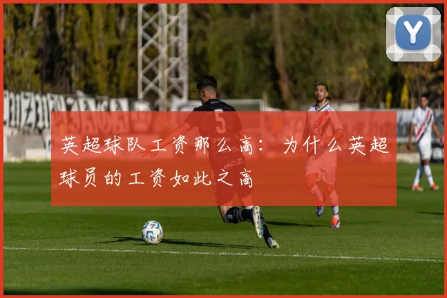 英超球队工资那么高：为什么英超球员的工资如此之高