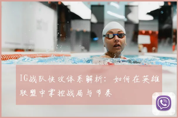 IG战队快攻体系解析：如何在英雄联盟中掌控战局与节奏