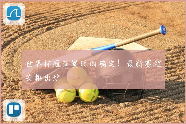 世界杯冠亚赛时间确定！最新赛程安排出炉