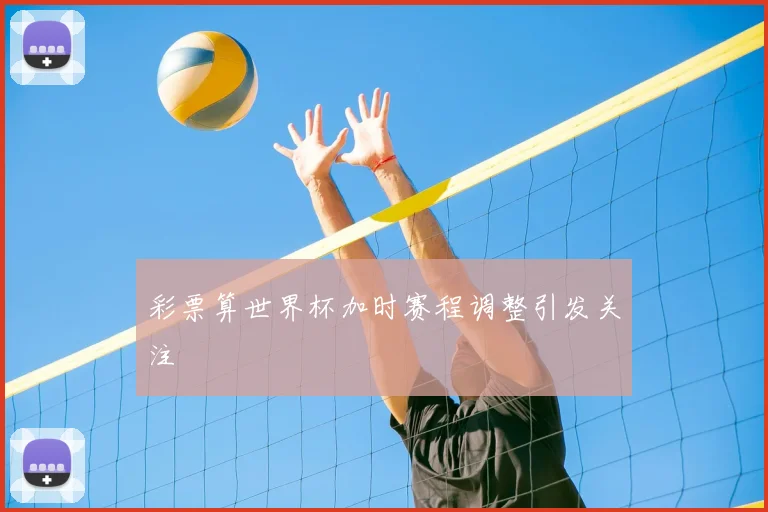 彩票算世界杯加时赛程调整引发关注