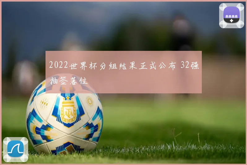 2022世界杯分组结果正式公布 32强抽签落位